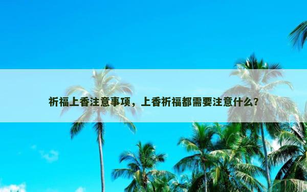 祈福上香注意事项，上香祈福都需要注意什么？