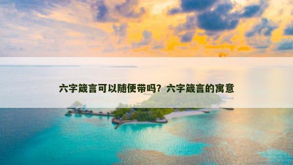 六字箴言可以随便带吗？六字箴言的寓意