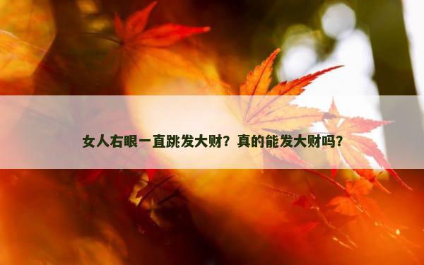女人右眼一直跳发大财？真的能发大财吗？