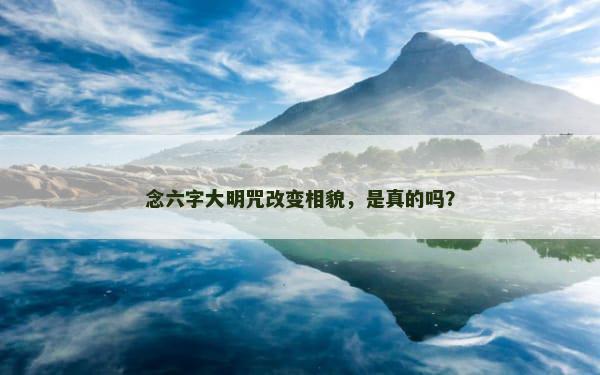 念六字大明咒改变相貌，是真的吗？