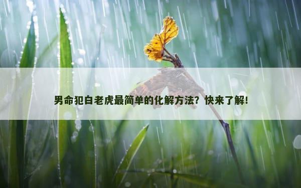男命犯白老虎最简单的化解方法？快来了解！