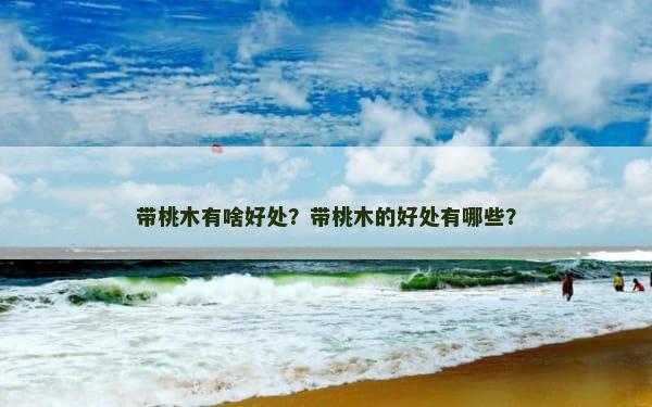 带桃木有啥好处？带桃木的好处有哪些？