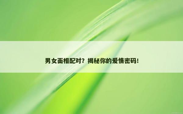男女面相配对？揭秘你的爱情密码！