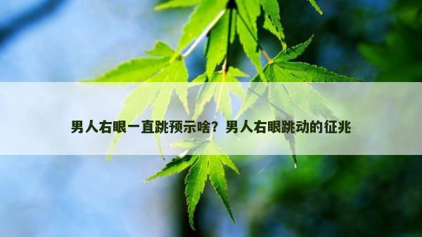 男人右眼一直跳预示啥？男人右眼跳动的征兆