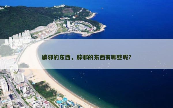 辟邪的东西，辟邪的东西有哪些呢？