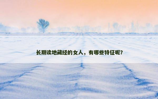 长期读地藏经的女人，有哪些特征呢？