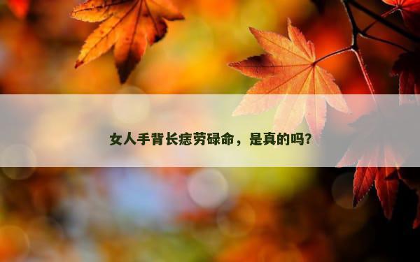 女人手背长痣劳碌命，是真的吗？