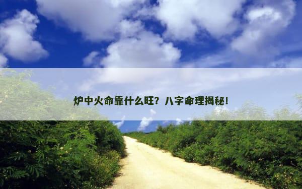 炉中火命靠什么旺？八字命理揭秘！