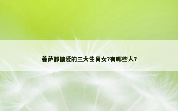 菩萨都偏爱的三大生肖女?有哪些人？