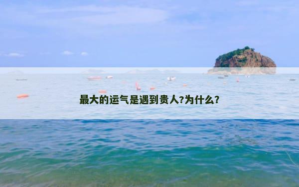 最大的运气是遇到贵人?为什么？