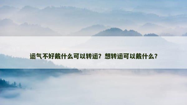 运气不好戴什么可以转运？想转运可以戴什么？