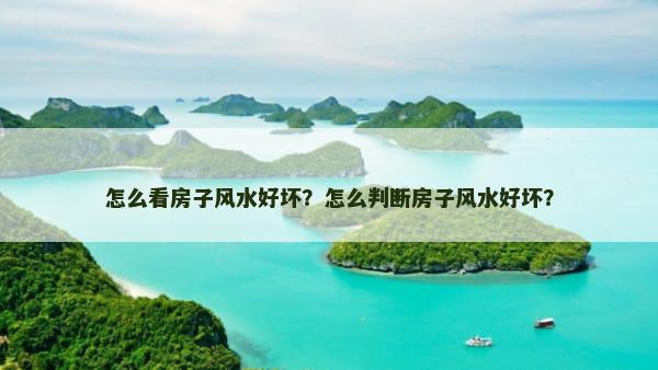 怎么看房子风水好坏？怎么判断房子风水好坏？