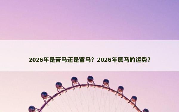 2026年是苦马还是富马？2026年属马的运势？
