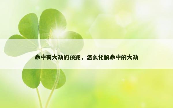 命中有大劫的预兆，怎么化解命中的大劫