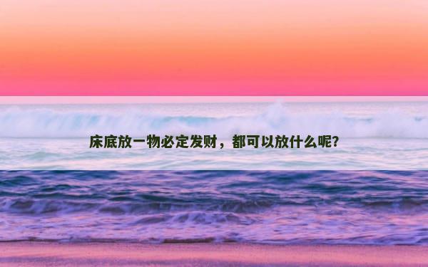 床底放一物必定发财，都可以放什么呢？