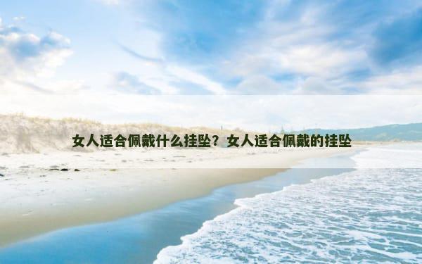 女人适合佩戴什么挂坠？女人适合佩戴的挂坠