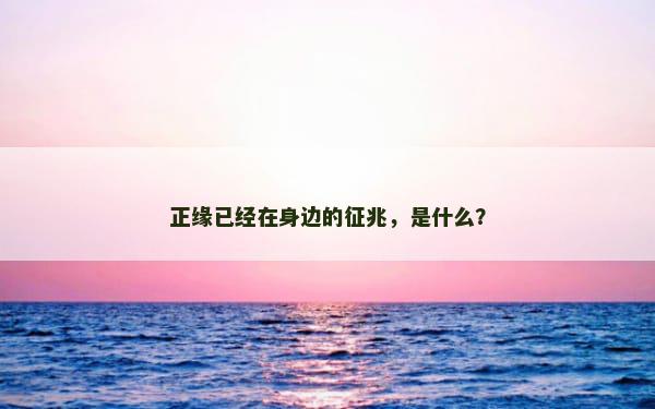 正缘已经在身边的征兆，是什么？