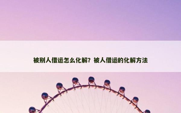 被别人借运怎么化解？被人借运的化解方法