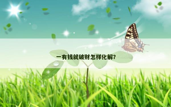 一有钱就破财怎样化解？