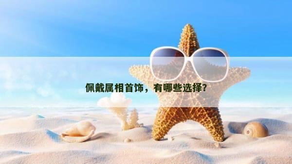 佩戴属相首饰，有哪些选择？