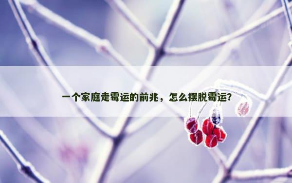 一个家庭走霉运的前兆，怎么摆脱霉运？