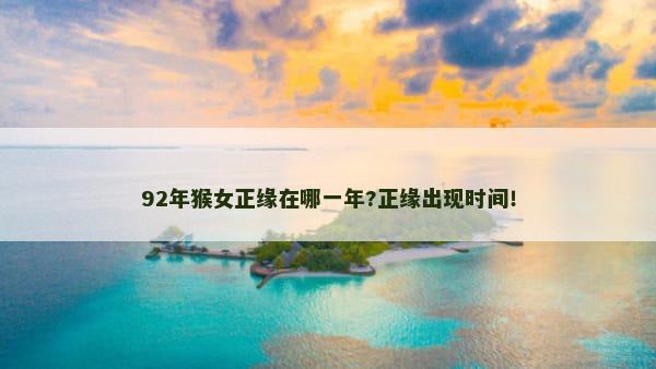 92年猴女正缘在哪一年?正缘出现时间！