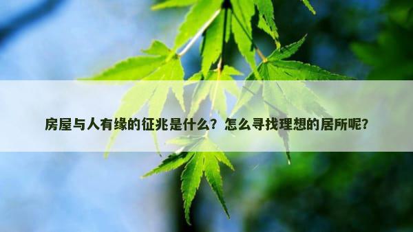 房屋与人有缘的征兆是什么？怎么寻找理想的居所呢？