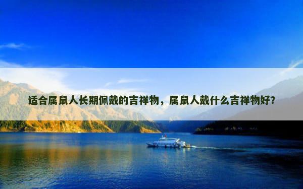 适合属鼠人长期佩戴的吉祥物，属鼠人戴什么吉祥物好？