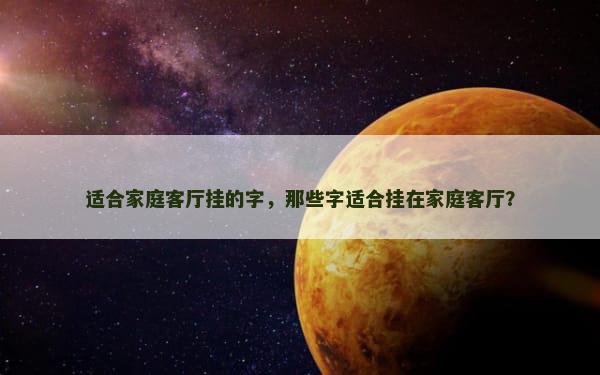 适合家庭客厅挂的字，那些字适合挂在家庭客厅？