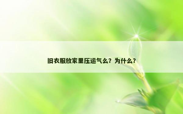 旧衣服放家里压运气么？为什么？