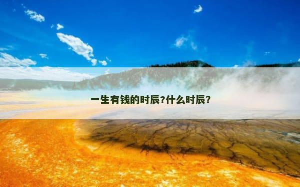一生有钱的时辰?什么时辰？