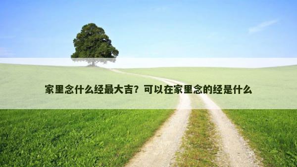 家里念什么经最大吉？可以在家里念的经是什么