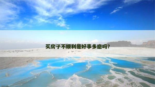 买房子不顺利是好事多磨吗？