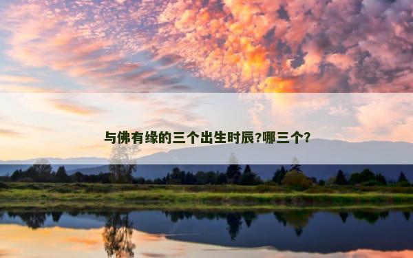 与佛有缘的三个出生时辰?哪三个？