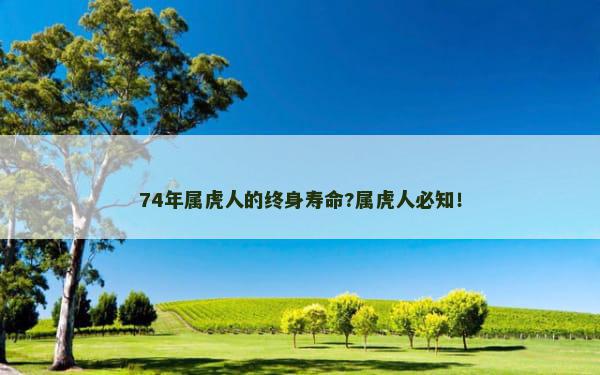 74年属虎人的终身寿命?属虎人必知！