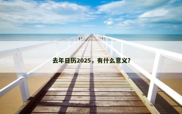 去年日历2025，有什么意义？