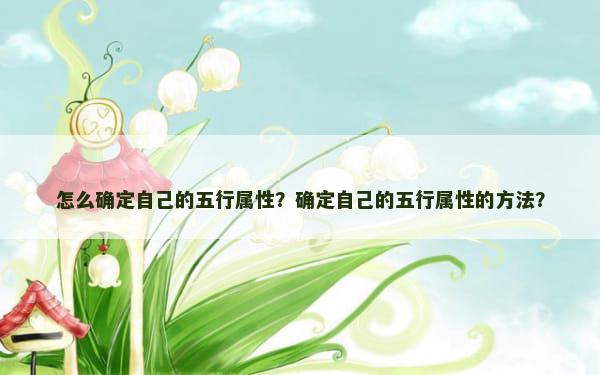 怎么确定自己的五行属性？确定自己的五行属性的方法？