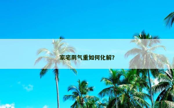 家宅阴气重如何化解？