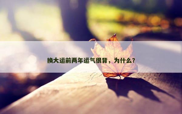 换大运前两年运气很背，为什么？