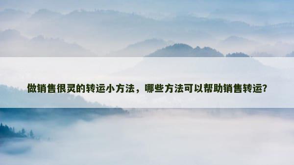 做销售很灵的转运小方法，哪些方法可以帮助销售转运？