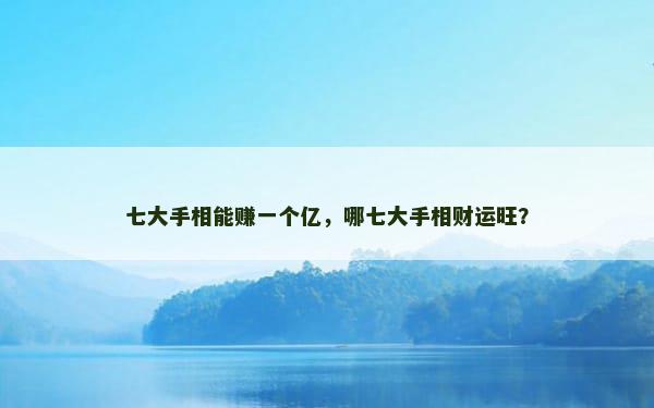 七大手相能赚一个亿，哪七大手相财运旺？