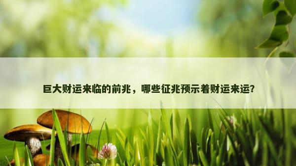 巨大财运来临的前兆，哪些征兆预示着财运来运？