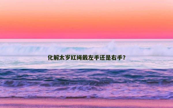 化解太岁红绳戴左手还是右手？