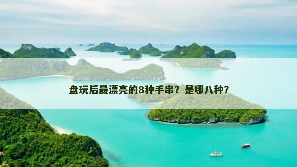 盘玩后最漂亮的8种手串？是哪八种？
