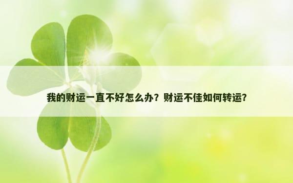 我的财运一直不好怎么办？财运不佳如何转运？