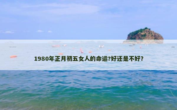 1980年正月初五女人的命运?好还是不好？