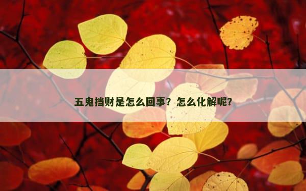 五鬼挡财是怎么回事？怎么化解呢？