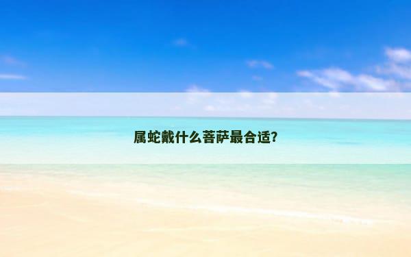 属蛇戴什么菩萨最合适？