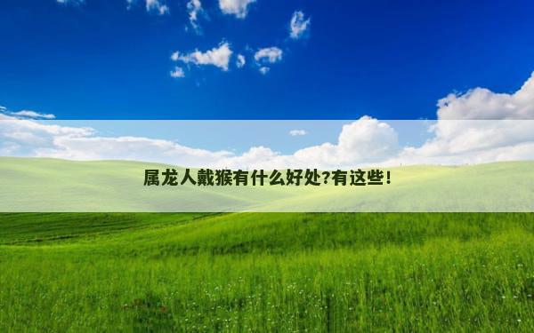 属龙人戴猴有什么好处?有这些！