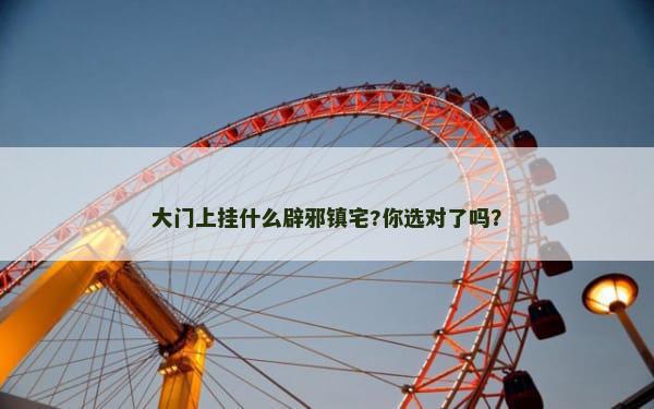 大门上挂什么辟邪镇宅?你选对了吗？